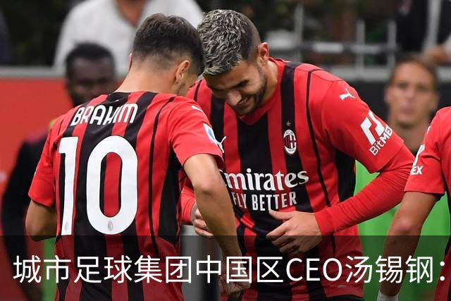 城市足球集团中国区CEO汤锡钢：中国最缺的是社区足球
